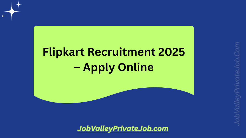 Breaking Update: Flipkart Recruitment 2025 – Apply Online for 10,000+ New Jobs